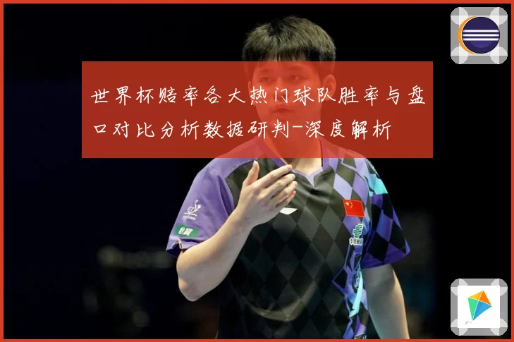 世界杯赔率各大热门球队胜率与盘口对比分析数据研判-深度解析