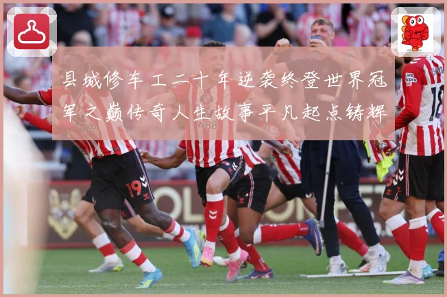 县城修车工二十年逆袭终登世界冠军之巅传奇人生故事平凡起点铸辉成长观察-深度解析