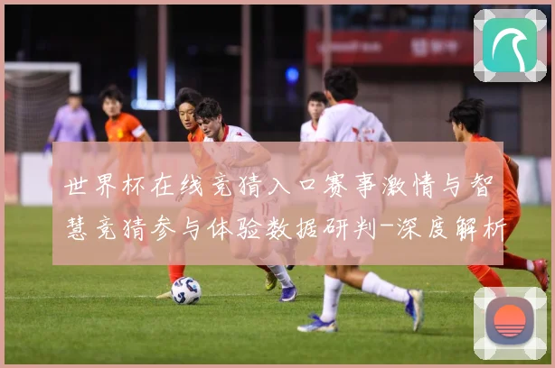 世界杯在线竞猜入口赛事激情与智慧竞猜参与体验数据研判-深度解析