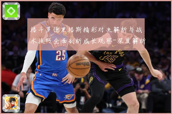 格斗罗德里格斯精彩对决解析与战术技巧全面剖析成长观察-深度解析