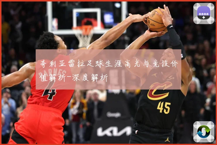 夸利亚雷拉足球生涯高光与竞技价值解析-深度解析