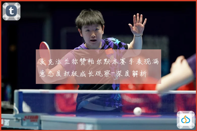 麦克法兰称赞帕尔默本赛季表现满意态度积极成长观察-深度解析