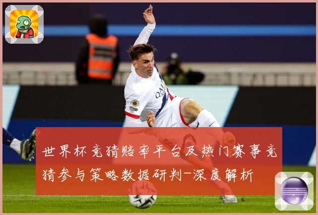 世界杯竞猜赔率平台及热门赛事竞猜参与策略数据研判-深度解析