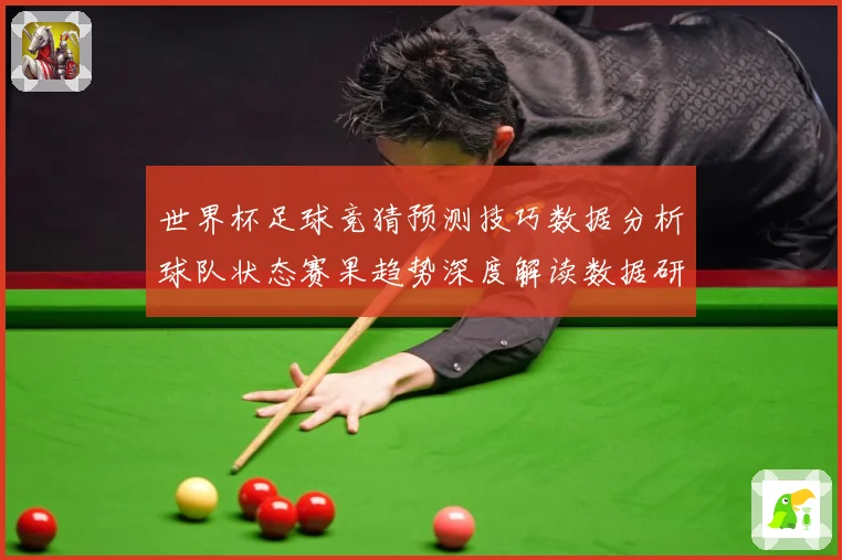 世界杯足球竞猜预测技巧数据分析球队状态赛果趋势深度解读数据研判-深度解析