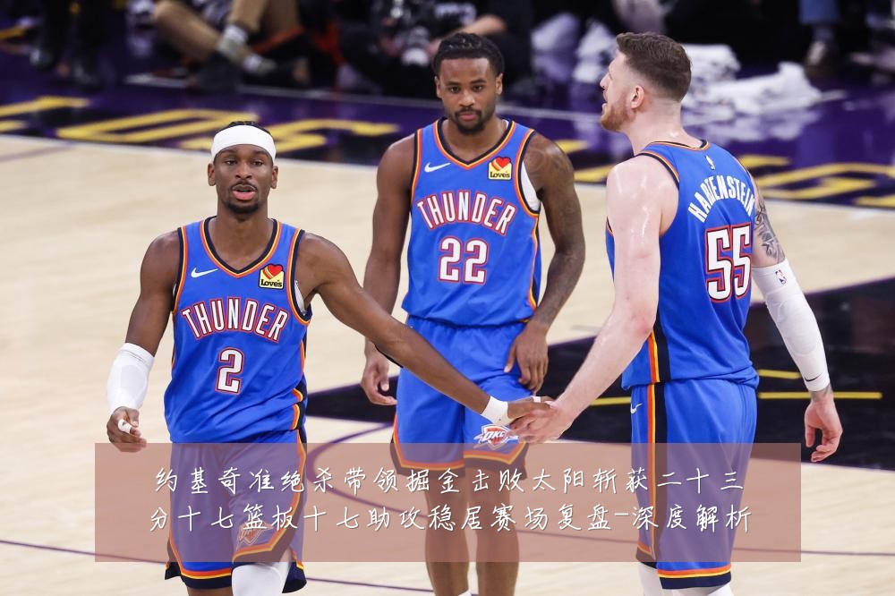 约基奇准绝杀带领掘金击败太阳斩获二十三分十七篮板十七助攻稳居赛场复盘-深度解析