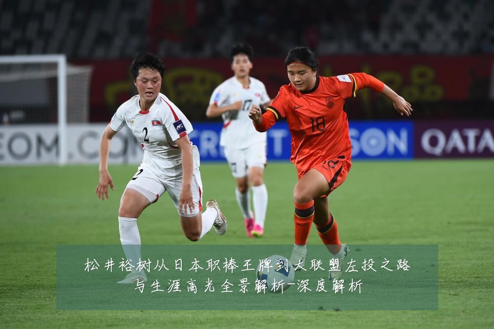 松井裕树从日本职棒王牌到大联盟左投之路与生涯高光全景解析-深度解析