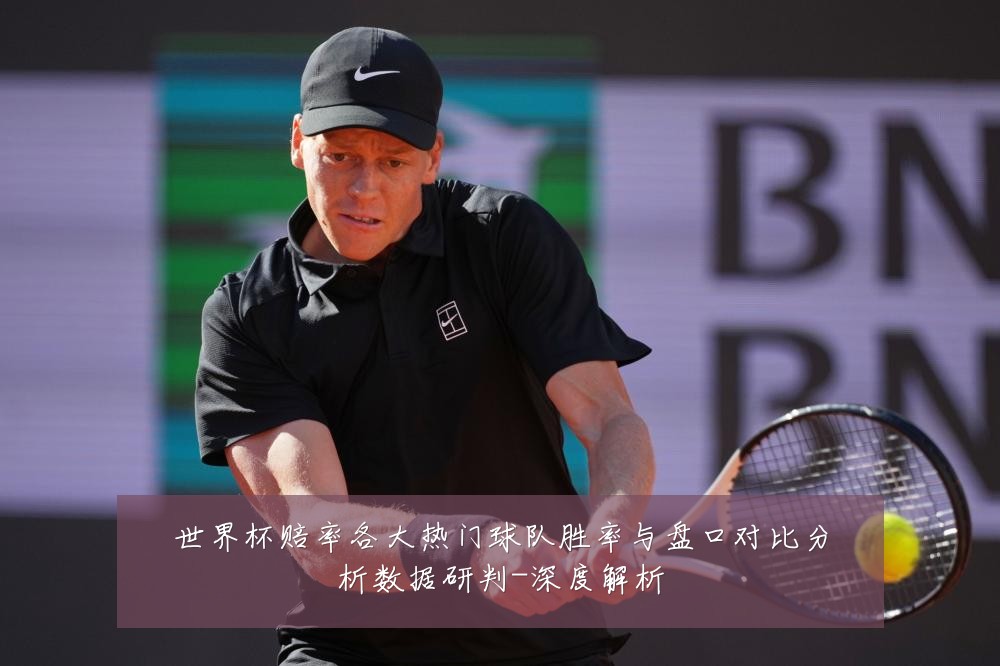 世界杯赔率各大热门球队胜率与盘口对比分析数据研判-深度解析